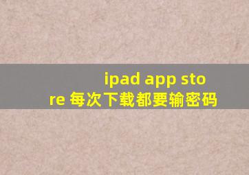 ipad app store 每次下载都要输密码